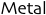 Metal